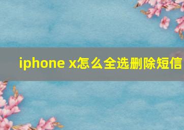 iphone x怎么全选删除短信